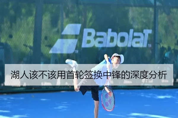 湖人该不该用首轮签换中锋的深度分析